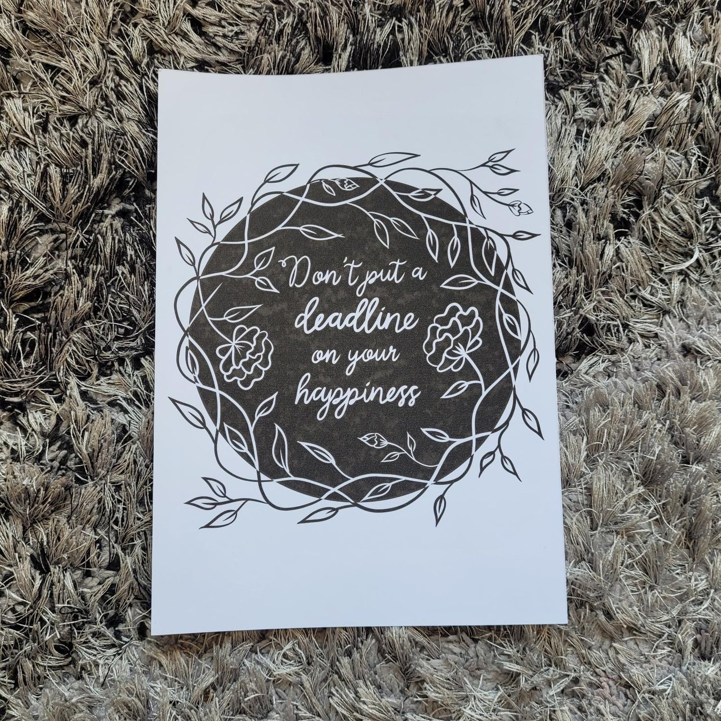 "Don't put a deadline on your happiness" Monochrome Flowers Print